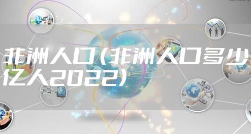 非洲人口 （非洲人口多少亿人2022）