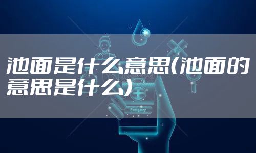池面是什么意思（池面的意思是什么）
