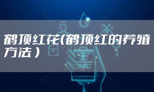 鹤顶红花(鹤顶红的养殖方法 )