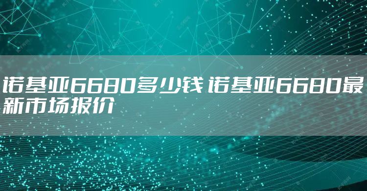 诺基亚6680多少钱 诺基亚6680最新市场报价
