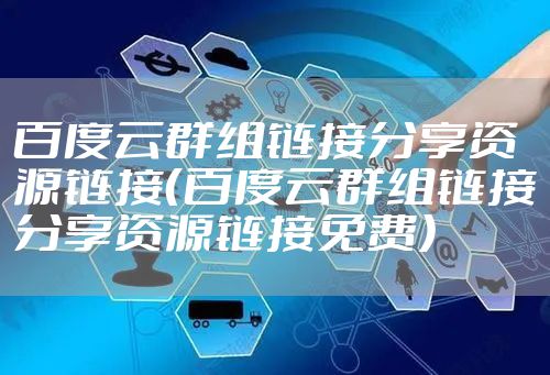 百度云群组链接分享资源链接（百度云群组链接分享资源链接免费）
