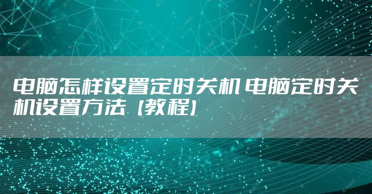 电脑怎样设置定时关机 电脑定时关机设置方法【教程】