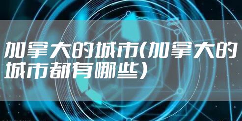 加拿大的城市（加拿大的城市都有哪些）