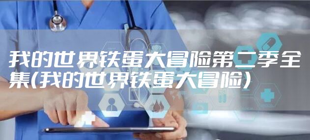 我的世界铁蛋大冒险第二季全集（我的世界铁蛋大冒险）