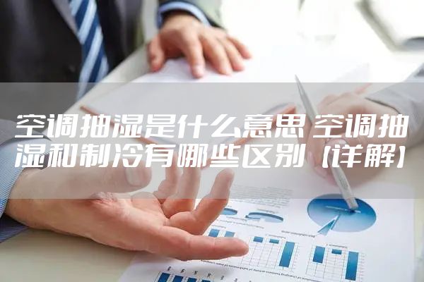 空调抽湿是什么意思 空调抽湿和制冷有哪些区别【详解】