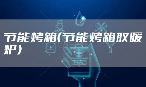 节能烤箱（节能烤箱取暖炉）