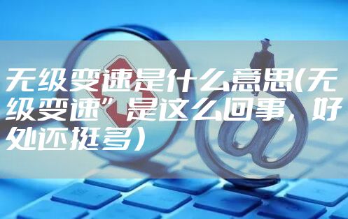 无级变速是什么意思（无级变速”是这么回事，好处还挺多）