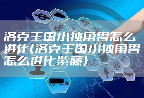 洛克王国小独角兽怎么进化（洛克王国小独角兽怎么进化紫藤）