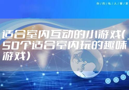 适合室内互动的小游戏（50个适合室内玩的趣味游戏）