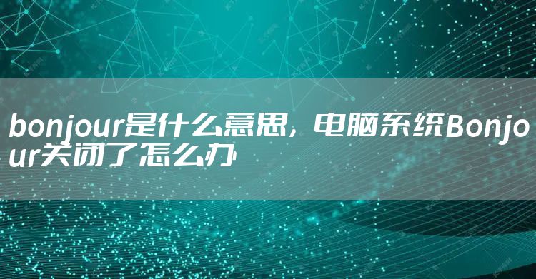 bonjour是什么意思,电脑系统Bonjour关闭了怎么办
