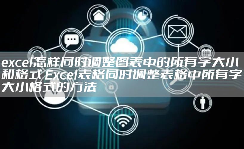 excel怎样同时调整图表中的所有字大小和格式 Excel表格同时调整表格中所有字大小格式的方法