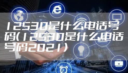 12530是什么电话号码（12530是什么电话号码2021）