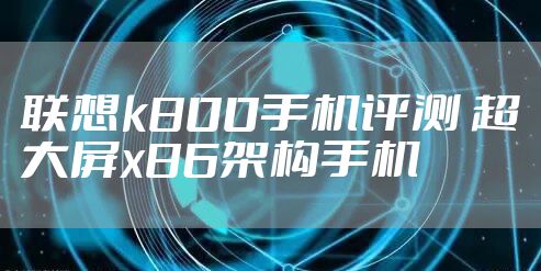 联想k800手机评测 超大屏x86架构手机