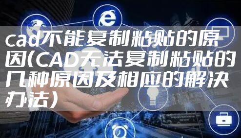 cad不能复制粘贴的原因（CAD无法复制粘贴的几种原因及相应的解决办法）