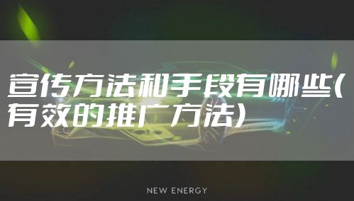宣传方法和手段有哪些(有效的推广方法)