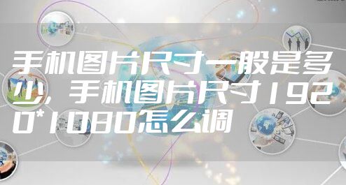 手机图片尺寸一般是多少，手机图片尺寸1920*1080怎么调