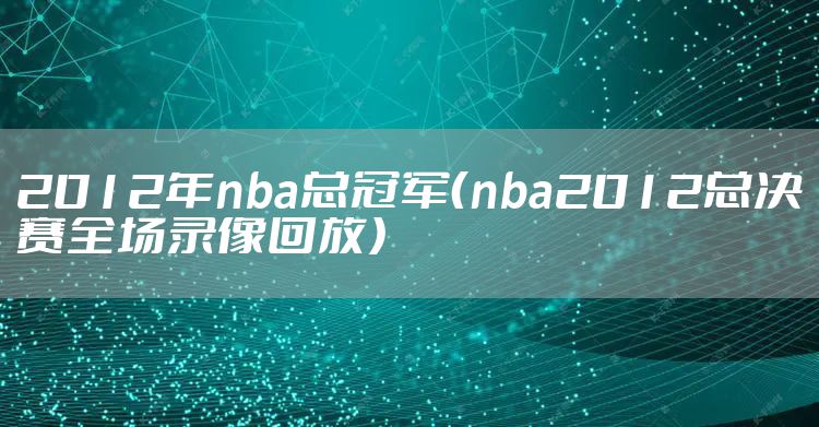 2012年nba总冠军(nba2012总决赛全场录像回放)