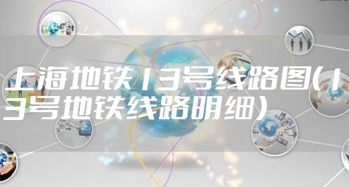 上海地铁13号线路图（13号地铁线路明细）