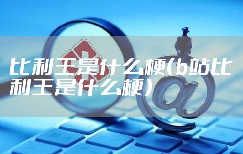 比利王是什么梗（b站比利王是什么梗）