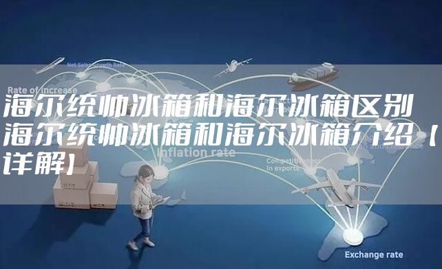 海尔统帅冰箱和海尔冰箱区别 海尔统帅冰箱和海尔冰箱介绍【详解】