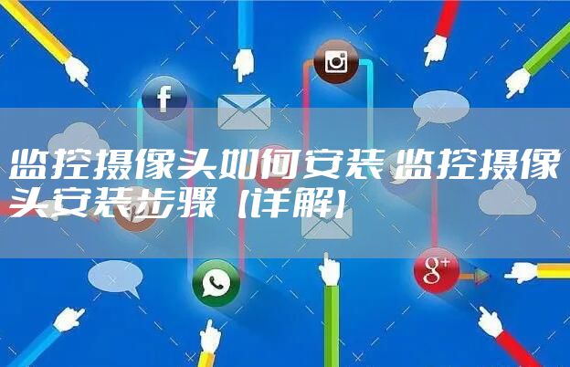 监控摄像头如何安装 监控摄像头安装步骤【详解】