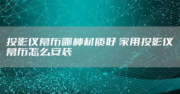 投影仪幕布哪种材质好 家用投影仪幕布怎么安装