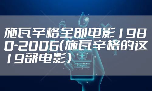 施瓦辛格全部电影1980-2006(施瓦辛格的这19部电影)