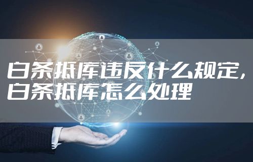 白条抵库违反什么规定，白条抵库怎么处理