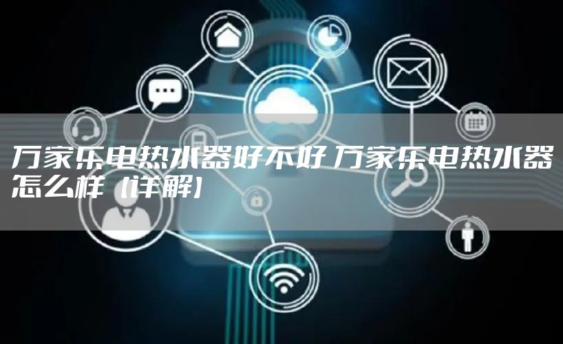 万家乐电热水器好不好 万家乐电热水器怎么样【详解】