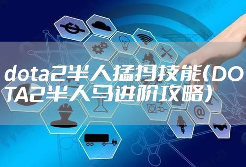dota2半人猛犸技能（DOTA2半人马进阶攻略）