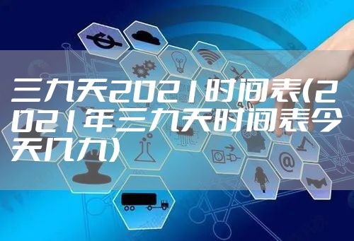 三九天2021时间表（2021年三九天时间表今天几九）