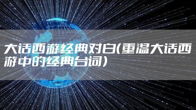 大话西游经典对白（重温大话西游中的经典台词）