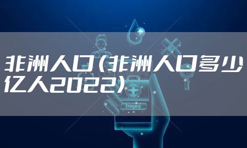 非洲人口 （非洲人口多少亿人2022）