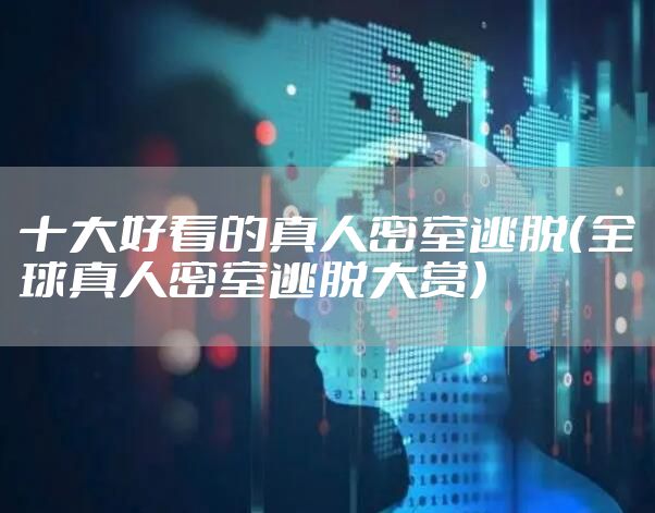 十大好看的真人密室逃脱（全球真人密室逃脱大赏）