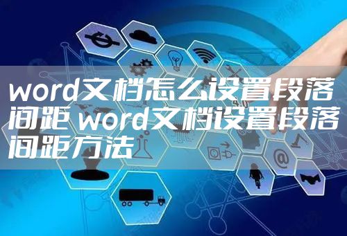 word文档怎么设置段落间距 word文档设置段落间距方法