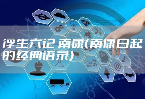 浮生六记 南康（南康白起的经典语录）