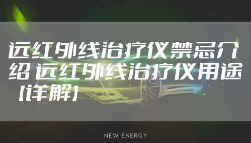 远红外线治疗仪禁忌介绍 远红外线治疗仪用途【详解】