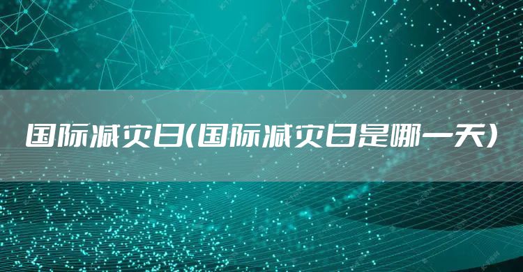 国际减灾日（国际减灾日是哪一天）