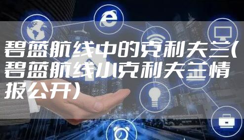 碧蓝航线中的克利夫兰（碧蓝航线小克利夫兰情报公开）