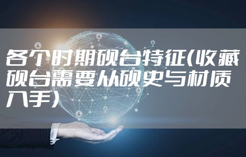 各个时期砚台特征（收藏砚台需要从砚史与材质入手）