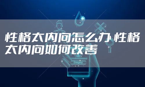 性格太内向怎么办 性格太内向如何改善