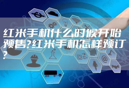 红米手机什么时候开始预售？红米手机怎样预订？