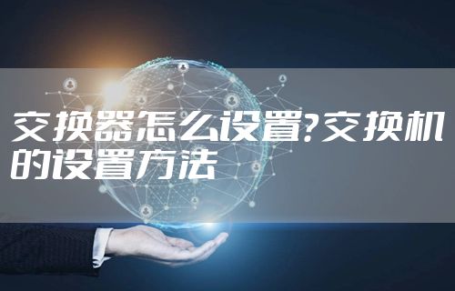 交换器怎么设置?交换机的设置方法