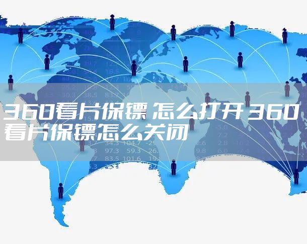 360看片保镖 怎么打开 360看片保镖怎么关闭