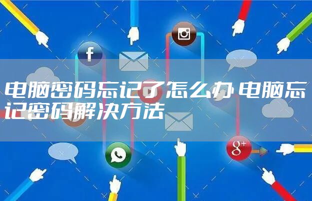 电脑密码忘记了怎么办 电脑忘记密码解决方法