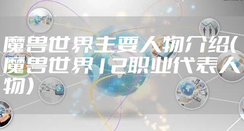 魔兽世界主要人物介绍（魔兽世界12职业代表人物）