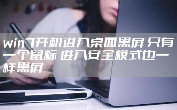 win7开机进入桌面黑屏 只有一个鼠标 进入安全模式也一样黑屏