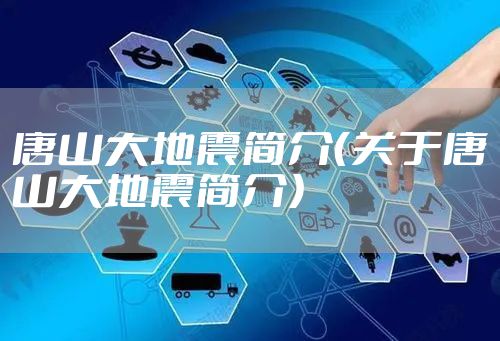 唐山大地震简介（关于唐山大地震简介）