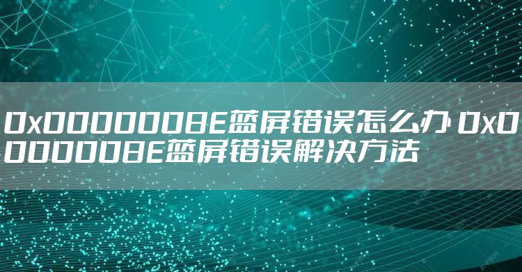 0x0000008E蓝屏错误怎么办 0x0000008E蓝屏错误解决方法