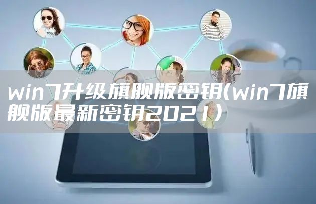 win7升级旗舰版密钥(win7旗舰版最新密钥2021)